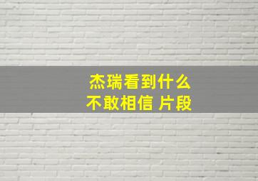 杰瑞看到什么不敢相信 片段